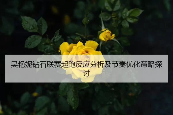 吴艳妮钻石联赛起跑反应分析及节奏优化策略探讨