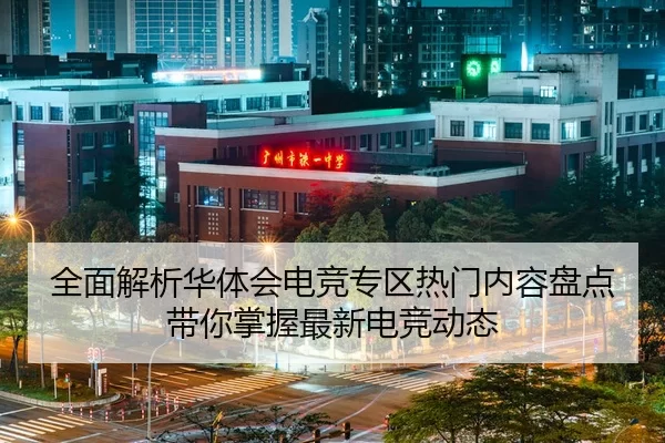 全面解析华体会电竞专区热门内容盘点带你掌握最新电竞动态
