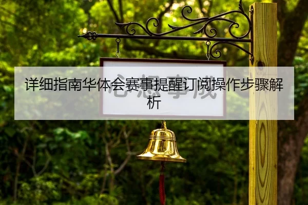 详细指南华体会赛事提醒订阅操作步骤解析