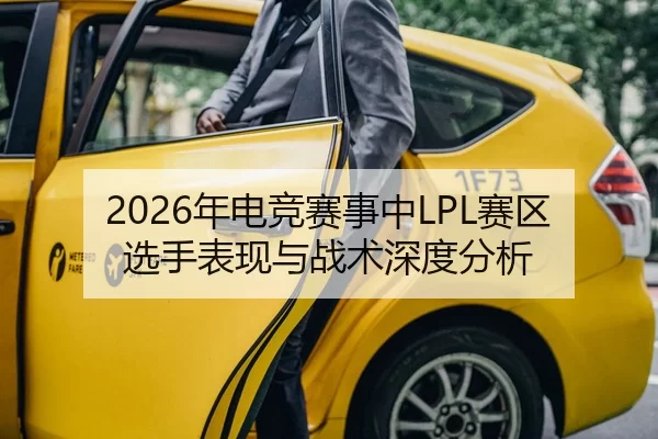 2026年电竞赛事中LPL赛区选手表现与战术深度分析