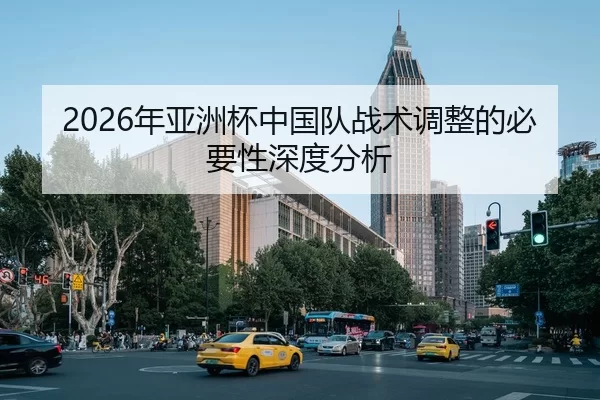 2026年亚洲杯中国队战术调整的必要性深度分析