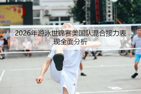 2026年游泳世锦赛美国队混合接力表现全面分析