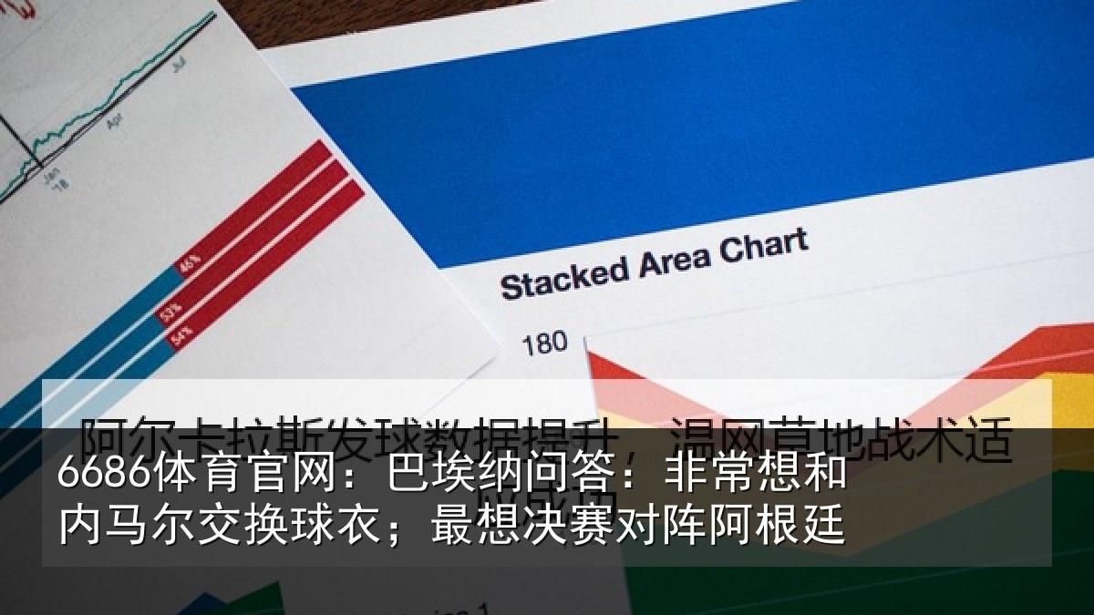 6686体育官网:巴埃纳问答:非常想和内马尔交换球衣;最想决赛对阵阿根廷