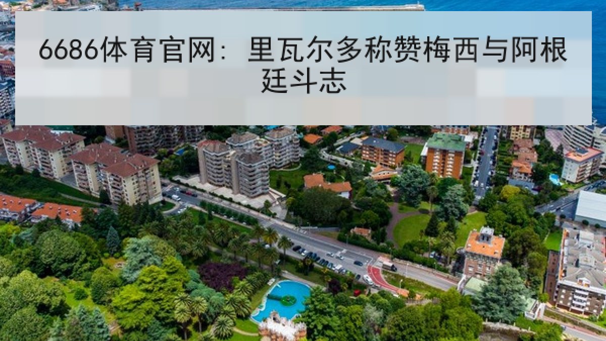 6686体育官网: 里瓦尔多称赞梅西与阿根廷斗志