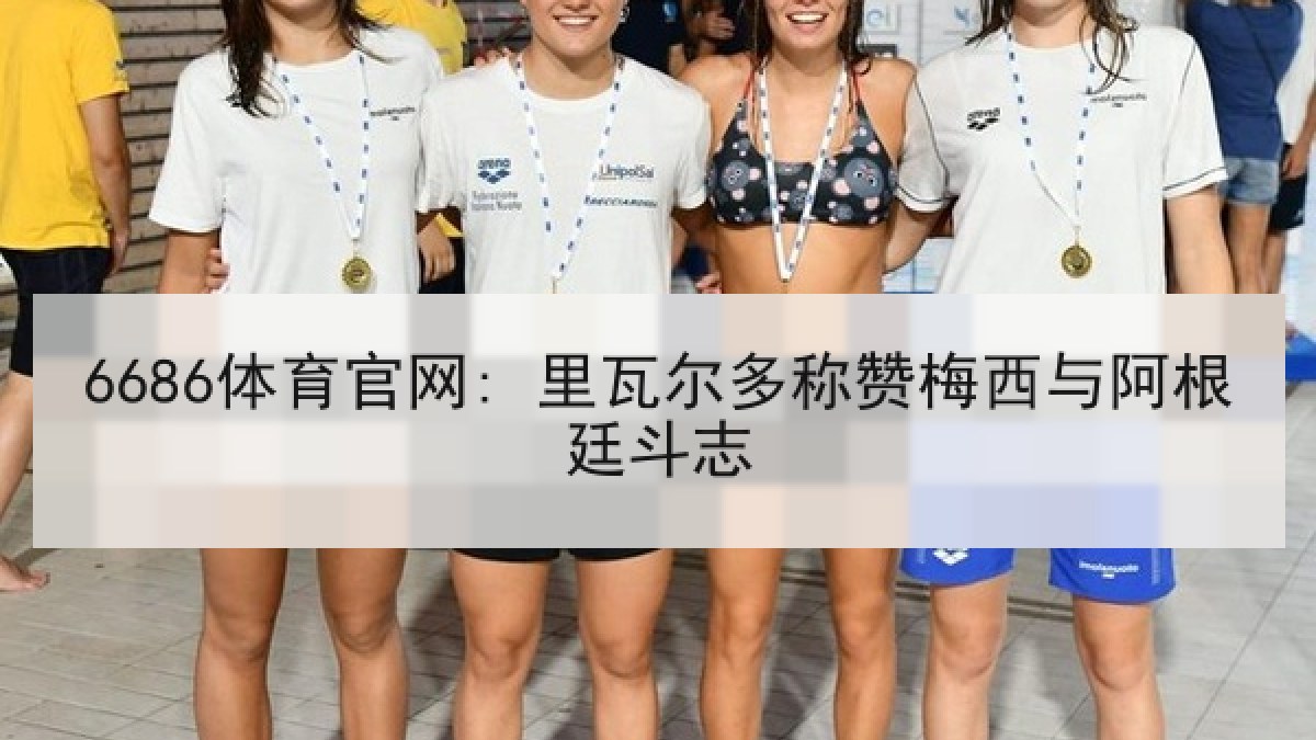 6686体育官网: 里瓦尔多称赞梅西与阿根廷斗志