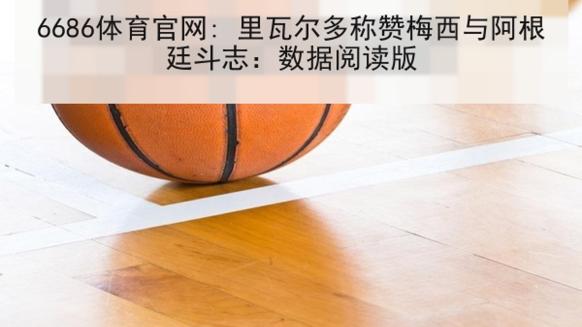 6686体育官网: 里瓦尔多称赞梅西与阿根廷斗志：数据阅读版