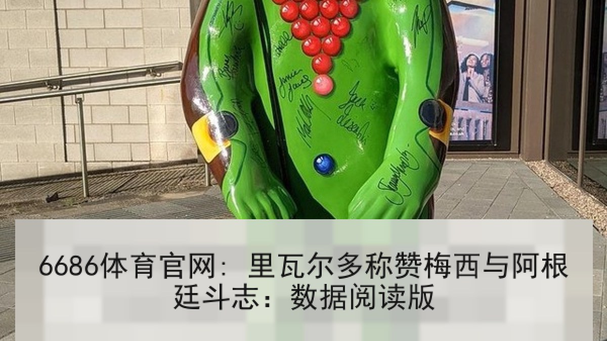 6686体育官网: 里瓦尔多称赞梅西与阿根廷斗志：数据阅读版