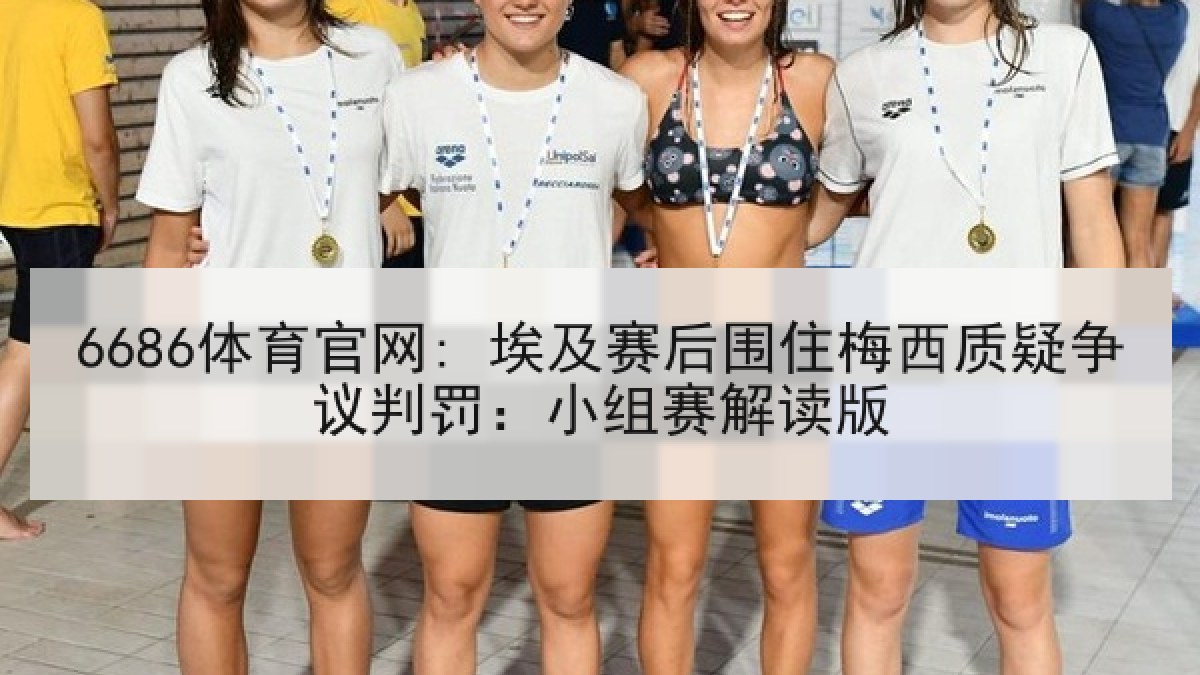 6686体育官网: 埃及赛后围住梅西质疑争议判罚：小组赛解读版