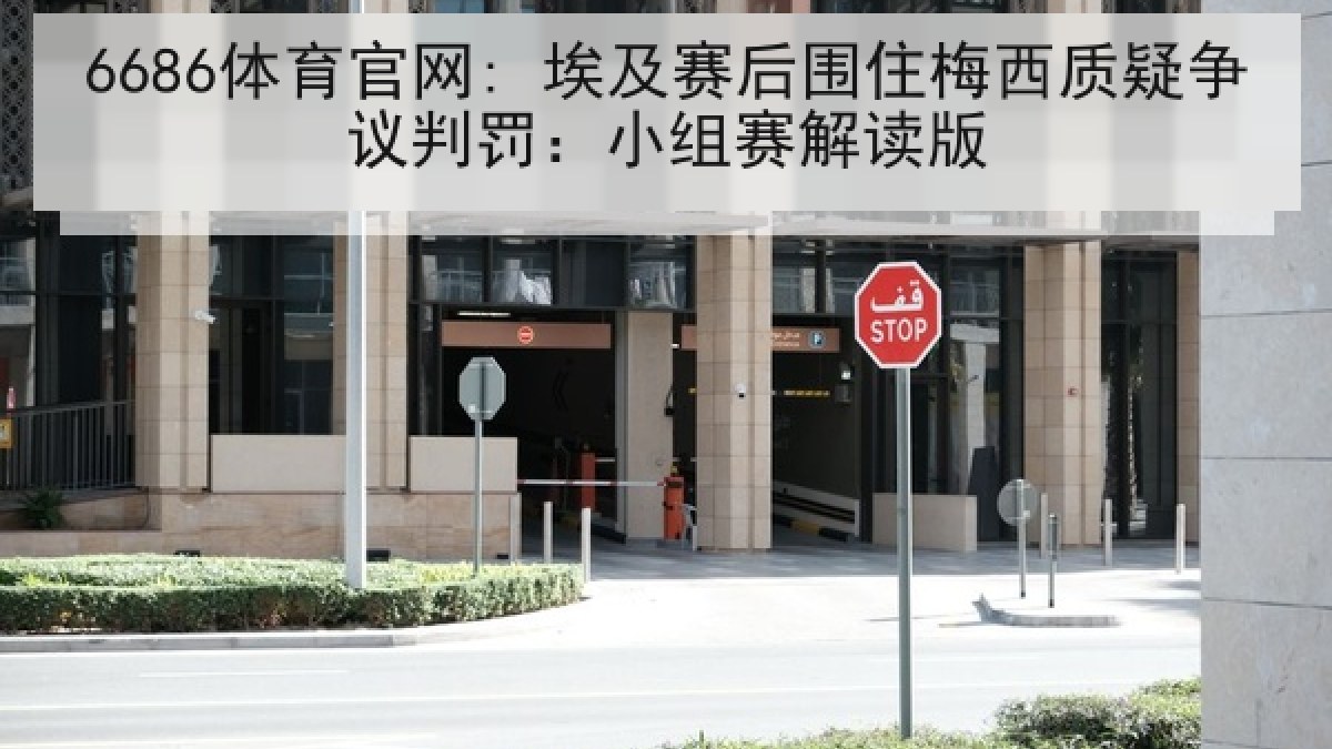 6686体育官网: 埃及赛后围住梅西质疑争议判罚：小组赛解读版