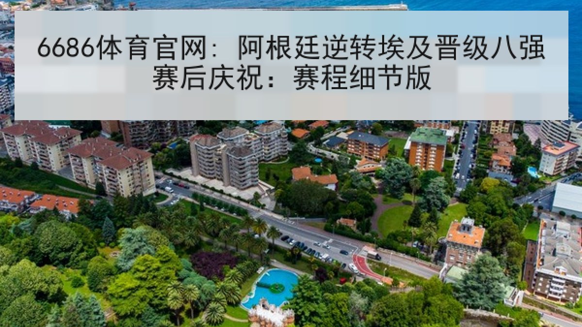 6686体育官网: 阿根廷逆转埃及晋级八强赛后庆祝：赛程细节版