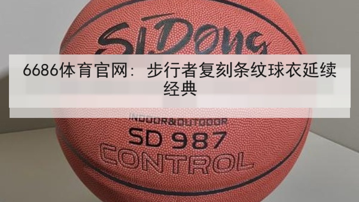 6686体育官网: 步行者复刻条纹球衣延续经典