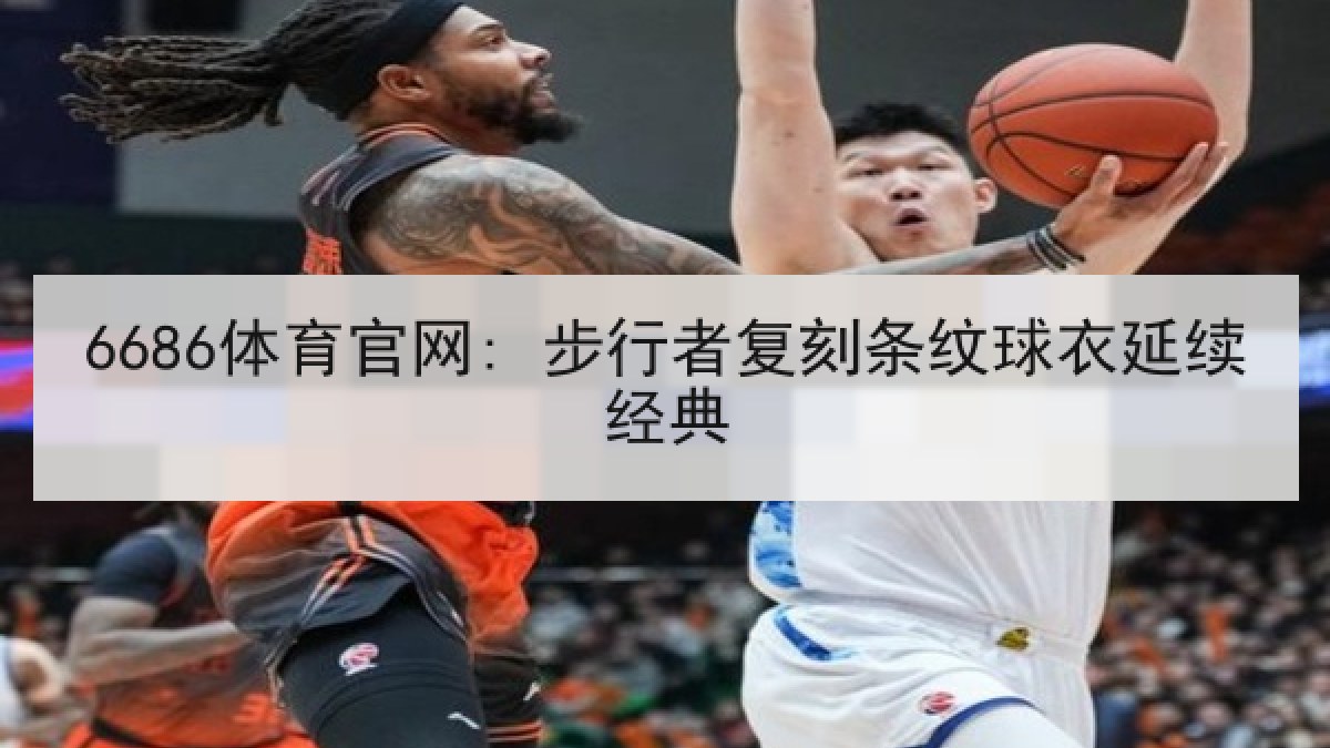 6686体育官网: 步行者复刻条纹球衣延续经典