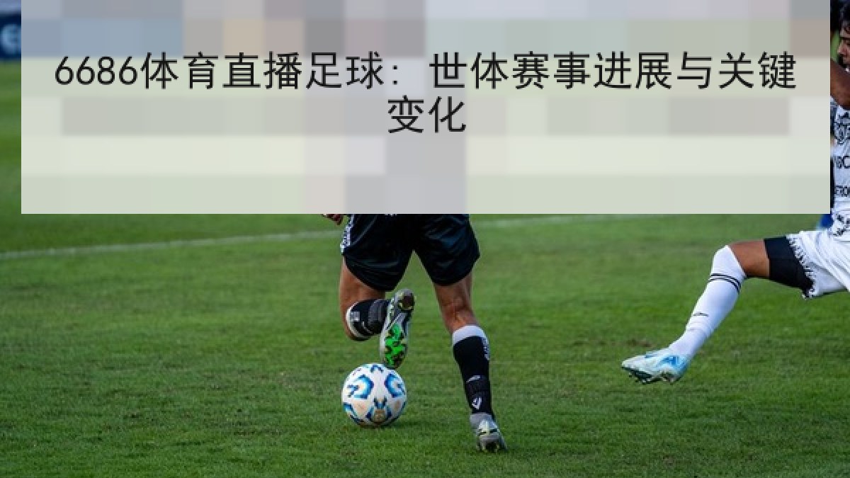 6686体育直播足球: 世体赛事进展与关键变化