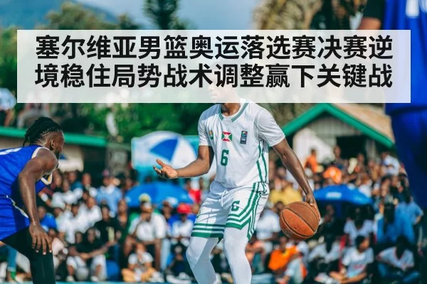 塞尔维亚男篮奥运落选赛决赛逆境稳住局势战术调整赢下关键战