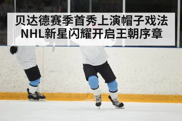 贝达德赛季首秀上演帽子戏法NHL新星闪耀开启王朝序章