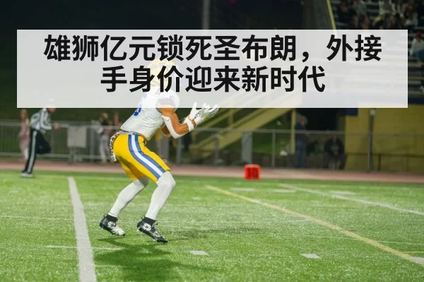 雄狮亿元锁死圣布朗，外接手身价迎来新时代