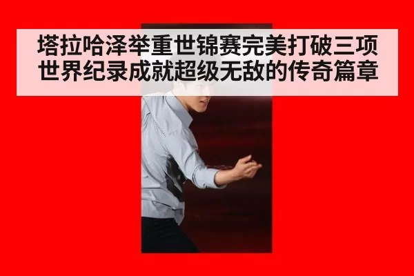 塔拉哈泽举重世锦赛完美打破三项世界纪录成就超级无敌的传奇篇章