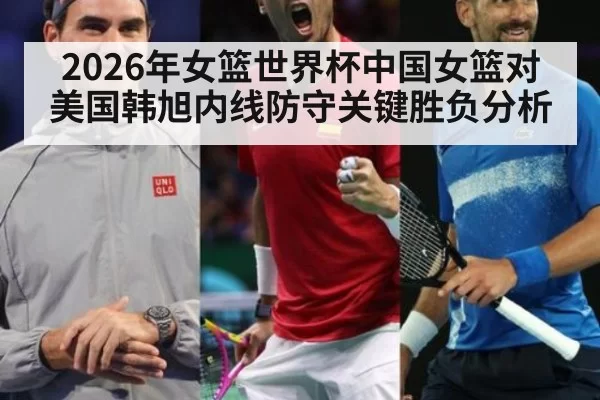 2026年女篮世界杯中国女篮对美国韩旭内线防守关键胜负分析