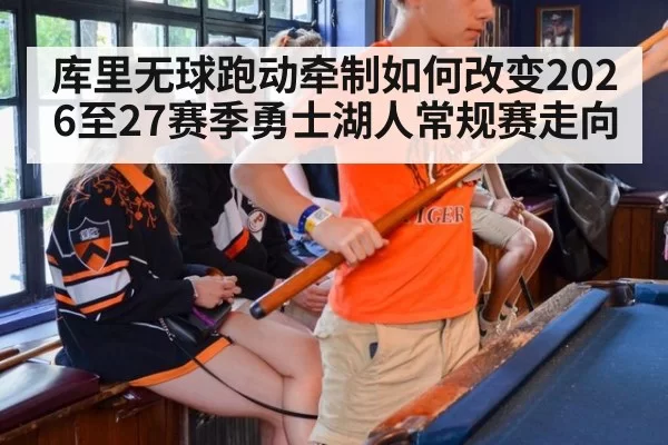库里无球跑动牵制如何改变2026至27赛季勇士湖人常规赛走向